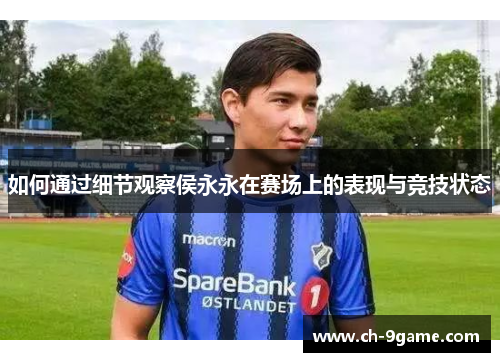 如何通过细节观察侯永永在赛场上的表现与竞技状态 如何通过细节观察侯永永在赛场上的表现与竞技状态