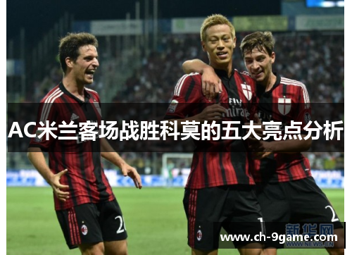 AC米兰客场战胜科莫的五大亮点分析 AC米兰客场战胜科莫的五大亮点分析