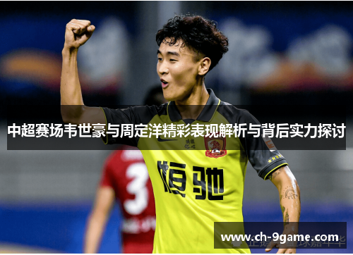 中超赛场韦世豪与周定洋精彩表现解析与背后实力探讨 中超赛场韦世豪与周定洋精彩表现解析与背后实力探讨