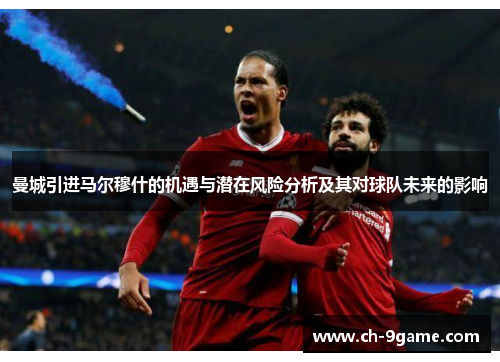 曼城引进马尔穆什的机遇与潜在风险分析及其对球队未来的影响 曼城引进马尔穆什的机遇与潜在风险分析及其对球队未来的影响