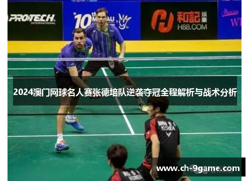 2024澳门网球名人赛张德培队逆袭夺冠全程解析与战术分析 2024澳门网球名人赛张德培队逆袭夺冠全程解析与战术分析
