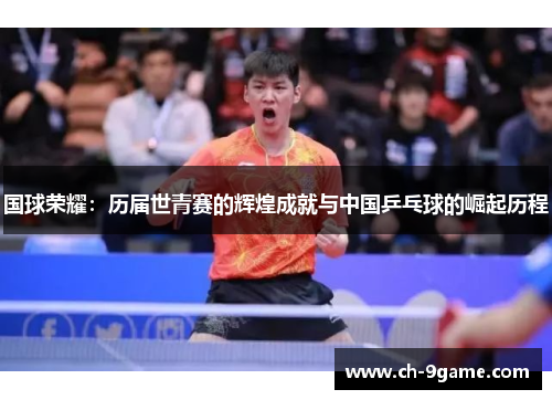 国球荣耀:历届世青赛的辉煌成就与中国乒乓球的崛起历程 国球荣耀:历届世青赛的辉煌成就与中国乒乓球的崛起历程