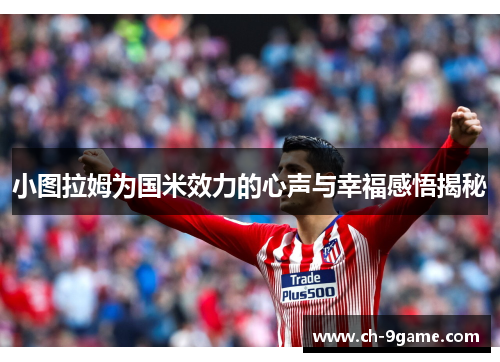 小图拉姆为国米效力的心声与幸福感悟揭秘 小图拉姆为国米效力的心声与幸福感悟揭秘