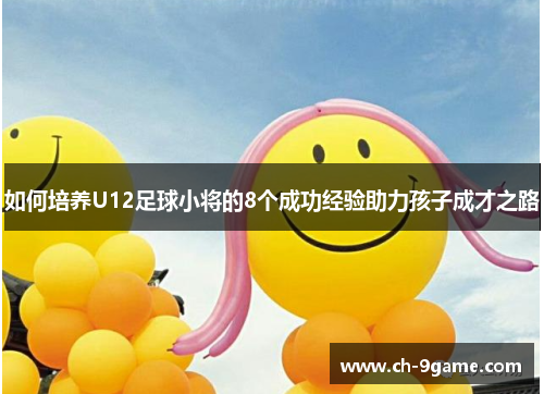 如何培养U12足球小将的8个成功经验助力孩子成才之路 如何培养U12足球小将的8个成功经验助力孩子成才之路