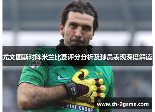 尤文图斯对阵米兰比赛评分分析及球员表现深度解读 尤文图斯对阵米兰比赛评分分析及球员表现深度解读