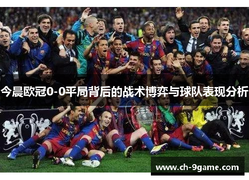 今晨欧冠0-0平局背后的战术博弈与球队表现分析 今晨欧冠0-0平局背后的战术博弈与球队表现分析