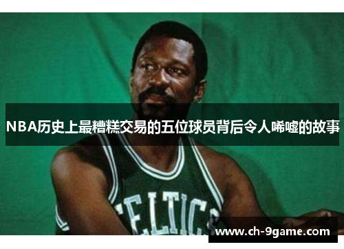NBA历史上最糟糕交易的五位球员背后令人唏嘘的故事 NBA历史上最糟糕交易的五位球员背后令人唏嘘的故事