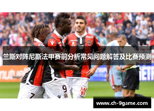 兰斯对阵尼斯法甲赛前分析常见问题解答及比赛预测 兰斯对阵尼斯法甲赛前分析常见问题解答及比赛预测