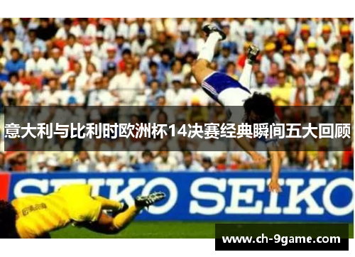 意大利与比利时欧洲杯14决赛经典瞬间五大回顾 意大利与比利时欧洲杯14决赛经典瞬间五大回顾