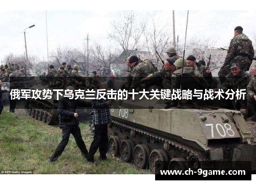 俄军攻势下乌克兰反击的十大关键战略与战术分析 俄军攻势下乌克兰反击的十大关键战略与战术分析