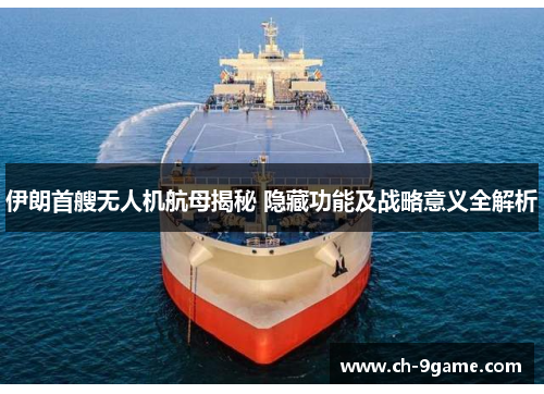 伊朗首艘无人机航母揭秘 隐藏功能及战略意义全解析 伊朗首艘无人机航母揭秘 隐藏功能及战略意义全解析