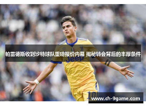 帕雷德斯收到沙特球队重磅报价内幕 揭秘转会背后的丰厚条件 帕雷德斯收到沙特球队重磅报价内幕 揭秘转会背后的丰厚条件