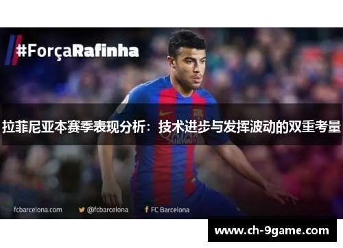 拉菲尼亚本赛季表现分析:技术进步与发挥波动的双重考量 拉菲尼亚本赛季表现分析:技术进步与发挥波动的双重考量