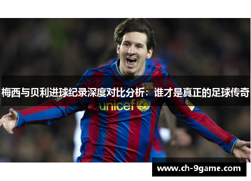 梅西与贝利进球纪录深度对比分析:谁才是真正的足球传奇 梅西与贝利进球纪录深度对比分析:谁才是真正的足球传奇