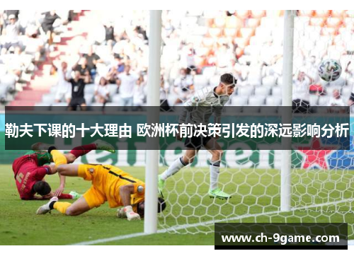 勒夫下课的十大理由 欧洲杯前决策引发的深远影响分析 勒夫下课的十大理由 欧洲杯前决策引发的深远影响分析