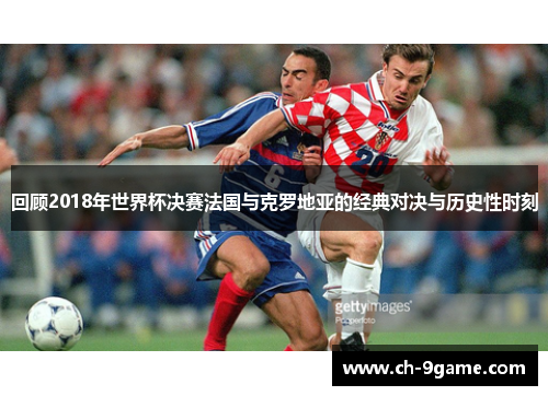 回顾2018年世界杯决赛法国与克罗地亚的经典对决与历史性时刻 回顾2018年世界杯决赛法国与克罗地亚的经典对决与历史性时刻