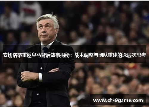 安切洛蒂重返皇马背后故事揭秘:战术调整与团队重建的深层次思考 安切洛蒂重返皇马背后故事揭秘:战术调整与团队重建的深层次思考