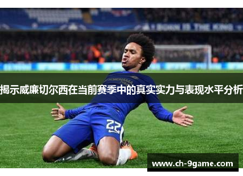 揭示威廉切尔西在当前赛季中的真实实力与表现水平分析
