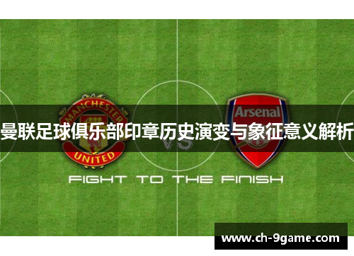 曼联足球俱乐部印章历史演变与象征意义解析 曼联足球俱乐部印章历史演变与象征意义解析