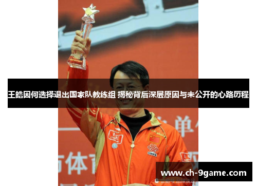 王皓因何选择退出国家队教练组 揭秘背后深层原因与未公开的心路历程 王皓因何选择退出国家队教练组 揭秘背后深层原因与未公开的心路历程