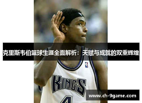 克里斯韦伯篮球生涯全面解析:天赋与成就的双重辉煌 克里斯韦伯篮球生涯全面解析:天赋与成就的双重辉煌
