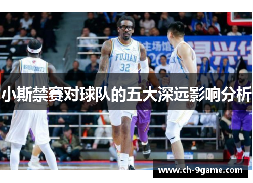 小斯禁赛对球队的五大深远影响分析 小斯禁赛对球队的五大深远影响分析