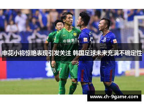 申花小将惊艳表现引发关注 韩国足球未来充满不确定性 申花小将惊艳表现引发关注 韩国足球未来充满不确定性