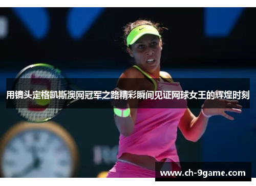 用镜头定格凯斯澳网冠军之路精彩瞬间见证网球女王的辉煌时刻 用镜头定格凯斯澳网冠军之路精彩瞬间见证网球女王的辉煌时刻
