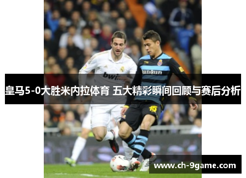 皇马5-0大胜米内拉体育 五大精彩瞬间回顾与赛后分析 皇马5-0大胜米内拉体育 五大精彩瞬间回顾与赛后分析