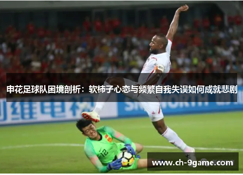 申花足球队困境剖析:软柿子心态与频繁自我失误如何成就悲剧 申花足球队困境剖析:软柿子心态与频繁自我失误如何成就悲剧