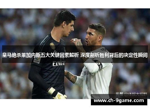 皇马绝杀莱加内斯五大关键因素解析 深度剖析胜利背后的决定性瞬间 皇马绝杀莱加内斯五大关键因素解析 深度剖析胜利背后的决定性瞬间