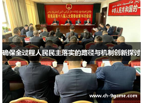确保全过程人民民主落实的路径与机制创新探讨 确保全过程人民民主落实的路径与机制创新探讨