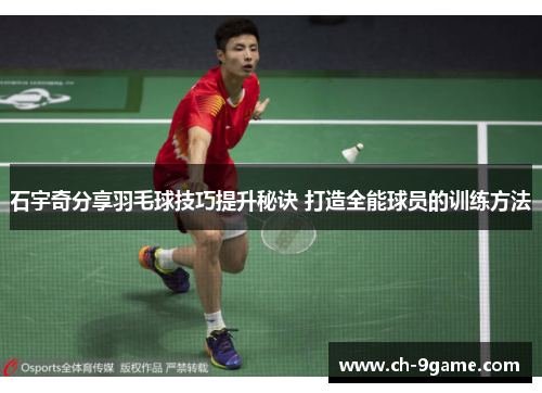 石宇奇分享羽毛球技巧提升秘诀 打造全能球员的训练方法 石宇奇分享羽毛球技巧提升秘诀 打造全能球员的训练方法