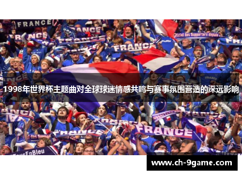 1998年世界杯主题曲对全球球迷情感共鸣与赛事氛围营造的深远影响 1998年世界杯主题曲对全球球迷情感共鸣与赛事氛围营造的深远影响