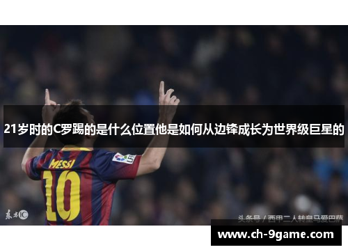 21岁时的C罗踢的是什么位置他是如何从边锋成长为世界级巨星的 21岁时的C罗踢的是什么位置他是如何从边锋成长为世界级巨星的