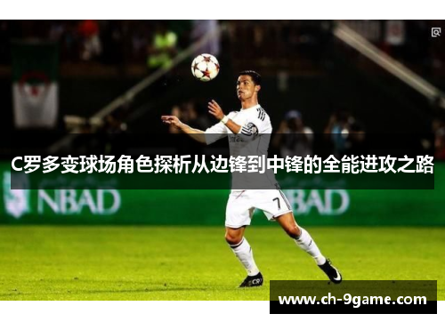 C罗多变球场角色探析从边锋到中锋的全能进攻之路 C罗多变球场角色探析从边锋到中锋的全能进攻之路