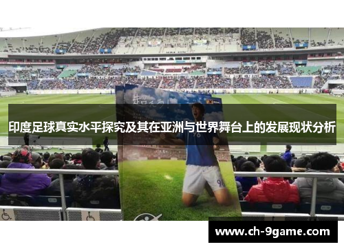 印度足球真实水平探究及其在亚洲与世界舞台上的发展现状分析 印度足球真实水平探究及其在亚洲与世界舞台上的发展现状分析