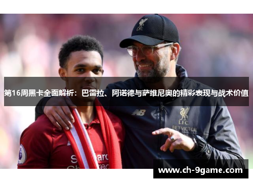 第16周黑卡全面解析:巴雷拉、阿诺德与萨维尼奥的精彩表现与战术价值 第16周黑卡全面解析:巴雷拉、阿诺德与萨维尼奥的精彩表现与战术价值