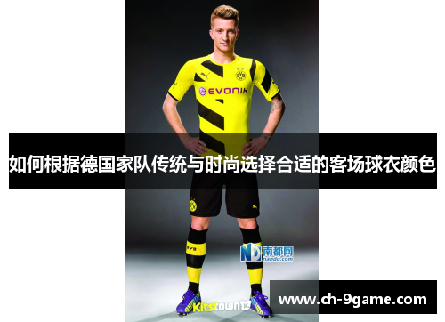 如何根据德国家队传统与时尚选择合适的客场球衣颜色 如何根据德国家队传统与时尚选择合适的客场球衣颜色