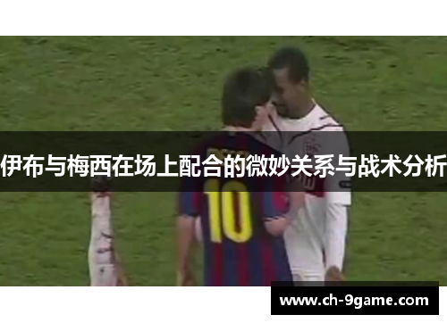 伊布与梅西在场上配合的微妙关系与战术分析