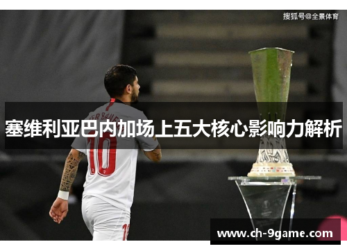 塞维利亚巴内加场上五大核心影响力解析 塞维利亚巴内加场上五大核心影响力解析