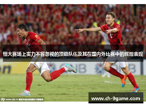 恒大赛场上实力不容忽视的顶级队伍及其在国内外比赛中的辉煌表现 恒大赛场上实力不容忽视的顶级队伍及其在国内外比赛中的辉煌表现