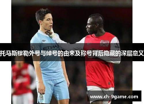 托马斯穆勒外号与绰号的由来及称号背后隐藏的深层意义 托马斯穆勒外号与绰号的由来及称号背后隐藏的深层意义