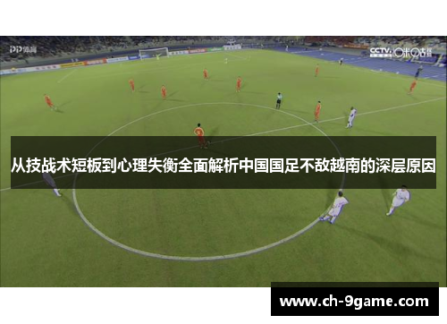 从技战术短板到心理失衡全面解析中国国足不敌越南的深层原因 从技战术短板到心理失衡全面解析中国国足不敌越南的深层原因