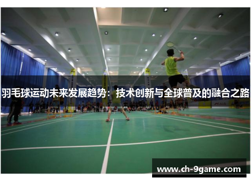 羽毛球运动未来发展趋势:技术创新与全球普及的融合之路 羽毛球运动未来发展趋势:技术创新与全球普及的融合之路
