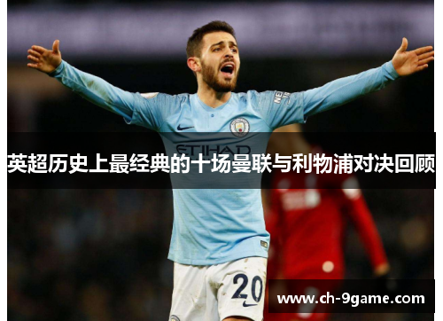 英超历史上最经典的十场曼联与利物浦对决回顾 英超历史上最经典的十场曼联与利物浦对决回顾