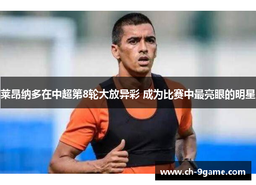 莱昂纳多在中超第8轮大放异彩 成为比赛中最亮眼的明星 莱昂纳多在中超第8轮大放异彩 成为比赛中最亮眼的明星