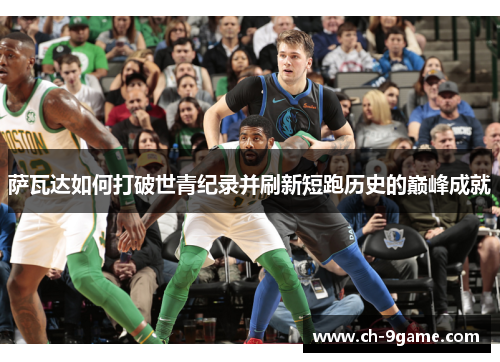 萨瓦达如何打破世青纪录并刷新短跑历史的巅峰成就 萨瓦达如何打破世青纪录并刷新短跑历史的巅峰成就