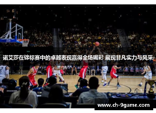 诺艾莎在锦标赛中的卓越表现赢得全场喝彩 展现非凡实力与风采 诺艾莎在锦标赛中的卓越表现赢得全场喝彩 展现非凡实力与风采