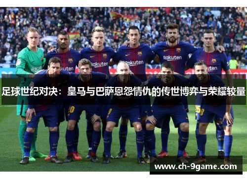 足球世纪对决：皇马与巴萨恩怨情仇的传世博弈与荣耀较量